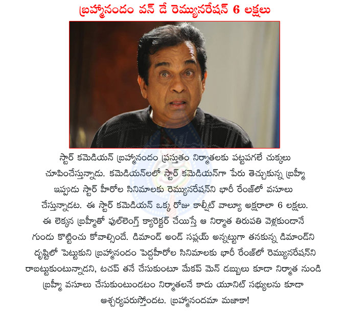 brahmanandam,remuneration,brahmanandam dimands high remuneration,brahmi demands 6 lakhs for one day,star comedian,brahmi,brahmanandam movies,big hero movies,brahmanandam comedian matter  brahmanandam, remuneration, brahmanandam dimands high remuneration, brahmi demands 6 lakhs for one day, star comedian, brahmi, brahmanandam movies, big hero movies, brahmanandam comedian matter