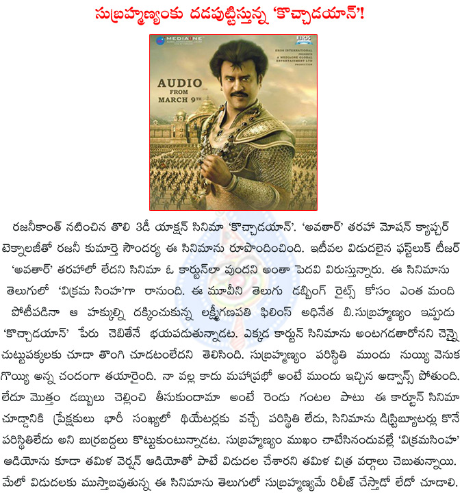 kochadaiiyaan,rajinikanth,soundarya r. ashwin,deepika padukone,r. sarathkumar,kochadaiyaan release date,release of kochadaiyaan is in trouble,b.subramaniam,vikrama simha release in trouble,  kochadaiiyaan, rajinikanth, soundarya r. ashwin, deepika padukone, r. sarathkumar, kochadaiyaan release date, release of kochadaiyaan is in trouble, b.subramaniam, vikrama simha release in trouble, 