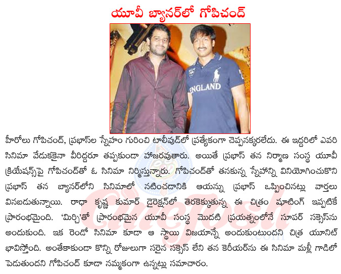 prabhas,gopichand friendship,gopichand upcoming films,gopichand in uv productions,prabhas as producer,prabhas upcoming films,mirchi film success  prabhas, gopichand friendship, gopichand upcoming films, gopichand in uv productions, prabhas as producer, prabhas upcoming films, mirchi film success