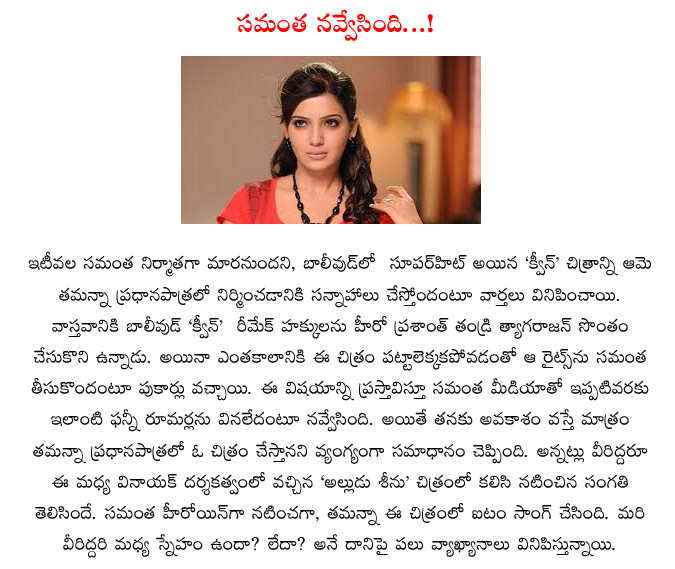 samantha,heroine,samantha smiles for gossips,queen movie remake,tamanna,tyagarajan,samantha laughs about rumors,samantha produced movie with tamanna  samantha, heroine, samantha smiles for gossips, queen movie remake, tamanna, tyagarajan, samantha laughs about rumors, samantha produced movie with tamanna