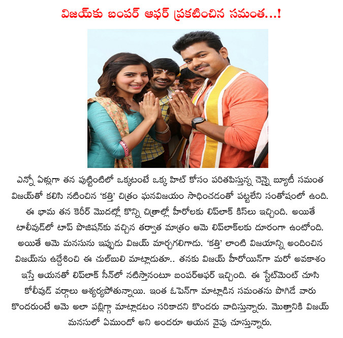 samantha,kaththi movie,vijay,samantha open offer to vijay,ar muragadoss,lip lock,samantha wants vijay kiss,samantha with vijay,samantha sensational speaks,samantha lip lock offer to vijay  samantha, kaththi movie, vijay, samantha open offer to vijay, ar muragadoss, lip lock, samantha wants vijay kiss, samantha with vijay, samantha sensational speaks, samantha lip lock offer to vijay