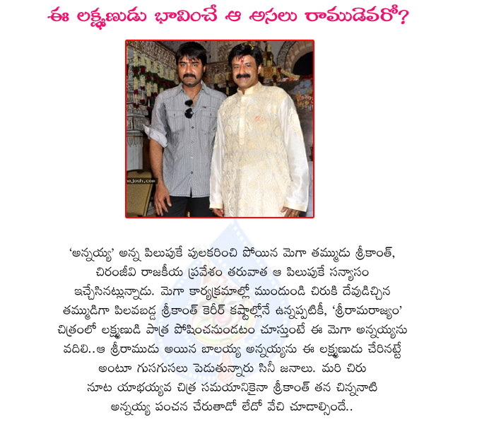 srikanth,chiranjeevi,srikanth actor,balakrishna,sri rama rajyam movie,sri ramudu,original brother,lakshmanudu,praja rajyam party,chiru politics,srikanth with chiranjeevi,megastar,srikanth with balakrishna,balayya,nata simham,sri rama rajyam telugu movie  srikanth, chiranjeevi, srikanth actor, balakrishna, sri rama rajyam movie, sri ramudu, original brother, lakshmanudu, praja rajyam party, chiru politics, srikanth with chiranjeevi, megastar, srikanth with balakrishna, balayya, nata simham, sri rama rajyam telugu movie